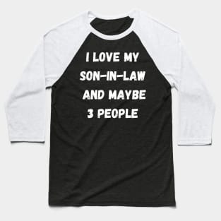 I LOVE MY SON-IN-LAW AND MAYBE 3 PEOPLE Baseball T-Shirt